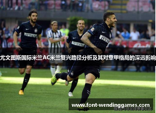 尤文图斯国际米兰AC米兰复兴路径分析及其对意甲格局的深远影响