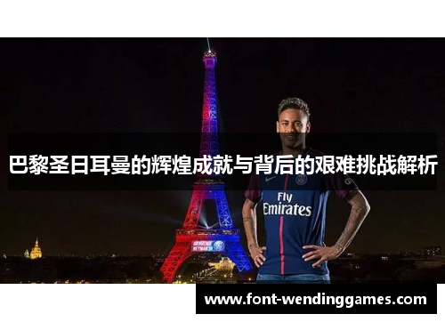巴黎圣日耳曼的辉煌成就与背后的艰难挑战解析