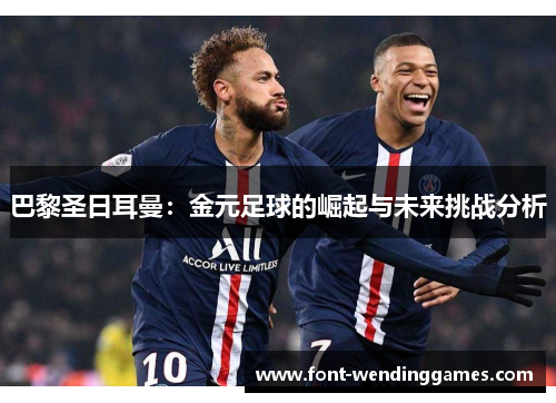 巴黎圣日耳曼：金元足球的崛起与未来挑战分析