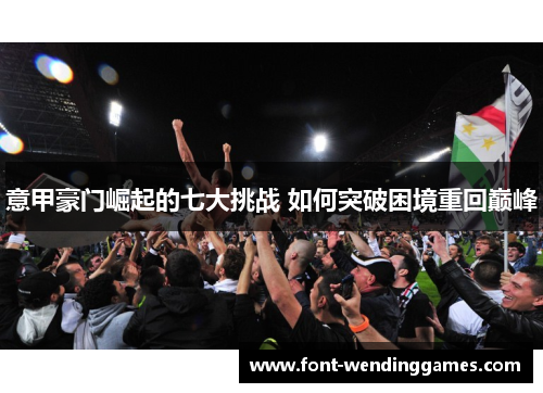 意甲豪门崛起的七大挑战 如何突破困境重回巅峰