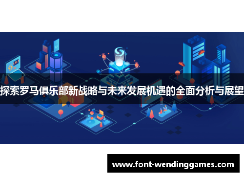 探索罗马俱乐部新战略与未来发展机遇的全面分析与展望