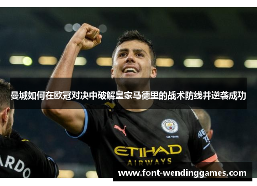 曼城如何在欧冠对决中破解皇家马德里的战术防线并逆袭成功