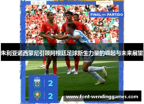 朱利亚诺西蒙尼引领阿根廷足球新生力量的崛起与未来展望