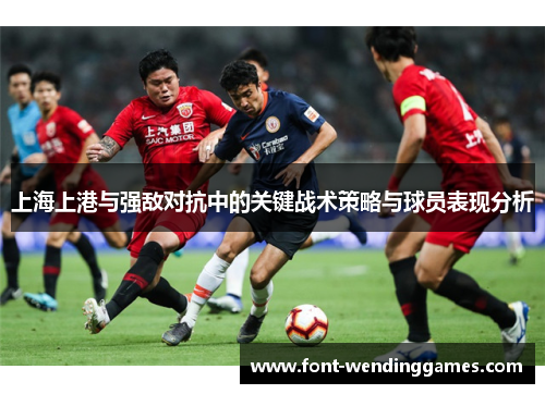 上海上港与强敌对抗中的关键战术策略与球员表现分析