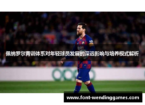 佩纳罗尔青训体系对年轻球员发展的深远影响与培养模式解析
