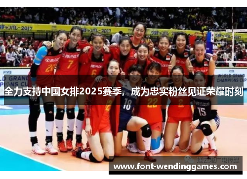 全力支持中国女排2025赛季，成为忠实粉丝见证荣耀时刻