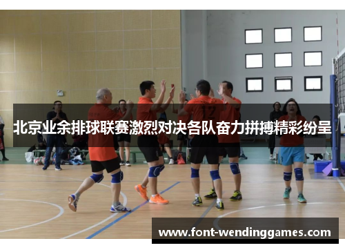 北京业余排球联赛激烈对决各队奋力拼搏精彩纷呈