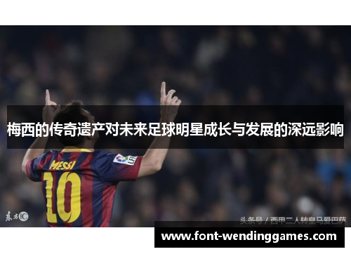梅西的传奇遗产对未来足球明星成长与发展的深远影响