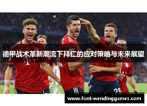 德甲战术革新潮流下拜仁的应对策略与未来展望