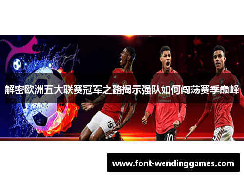 解密欧洲五大联赛冠军之路揭示强队如何闯荡赛季巅峰