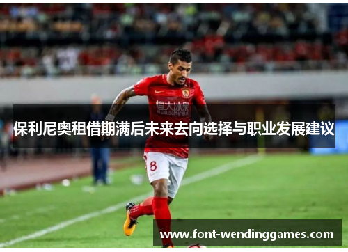 保利尼奥租借期满后未来去向选择与职业发展建议