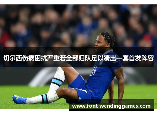 切尔西伤病困扰严重若全部归队足以凑出一套首发阵容