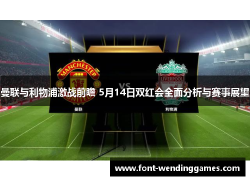 曼联与利物浦激战前瞻 5月14日双红会全面分析与赛事展望