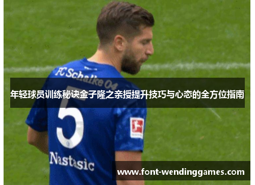 年轻球员训练秘诀金子隆之亲授提升技巧与心态的全方位指南