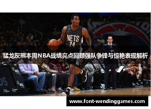 猛龙灰熊本周NBA战绩亮点回顾强队争锋与惊艳表现解析