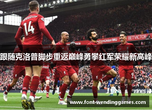跟随克洛普脚步重返巅峰勇攀红军荣耀新高峰