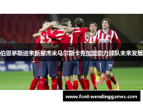 伯恩茅斯迎来新星杰米马尔斯卡克加盟助力球队未来发展