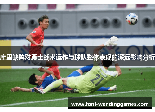 库里缺阵对勇士战术运作与球队整体表现的深远影响分析