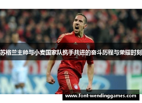 苏格兰主帅与小麦国家队携手共进的奋斗历程与荣耀时刻
