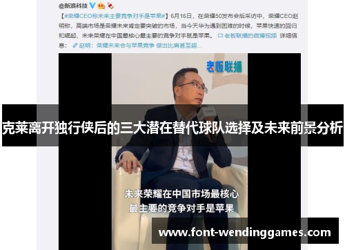 克莱离开独行侠后的三大潜在替代球队选择及未来前景分析