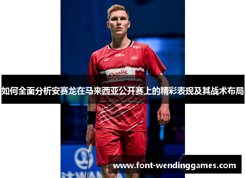 如何全面分析安赛龙在马来西亚公开赛上的精彩表现及其战术布局