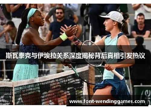 斯瓦泰克与伊埃拉关系深度揭秘背后真相引发热议