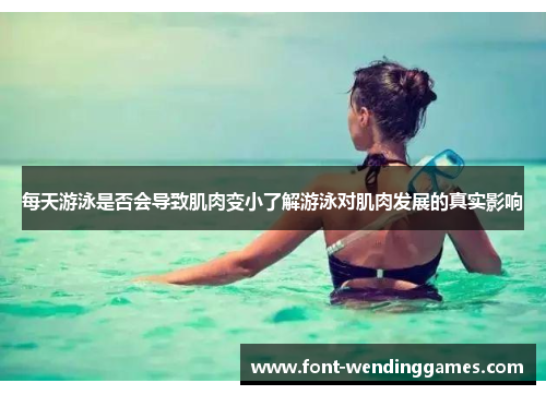 每天游泳是否会导致肌肉变小了解游泳对肌肉发展的真实影响