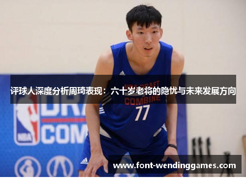 评球人深度分析周琦表现：六十岁老将的隐忧与未来发展方向