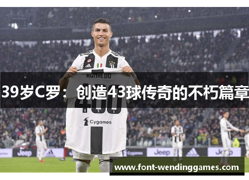 39岁C罗：创造43球传奇的不朽篇章