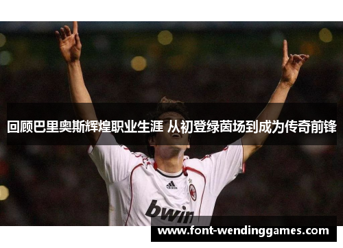 回顾巴里奥斯辉煌职业生涯 从初登绿茵场到成为传奇前锋