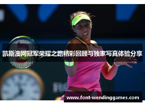 凯斯澳网冠军荣耀之路精彩回顾与独家写真体验分享