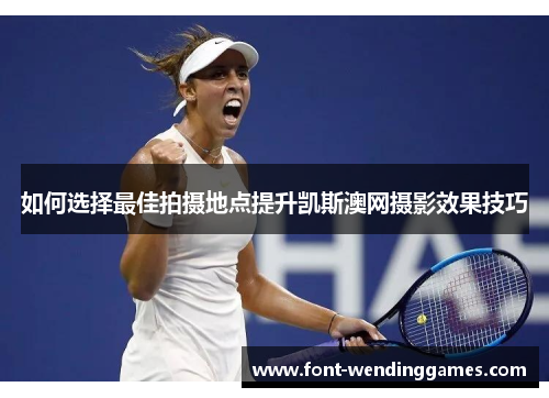 如何选择最佳拍摄地点提升凯斯澳网摄影效果技巧
