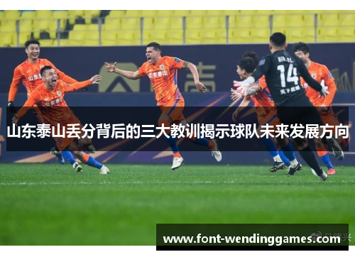 山东泰山丢分背后的三大教训揭示球队未来发展方向