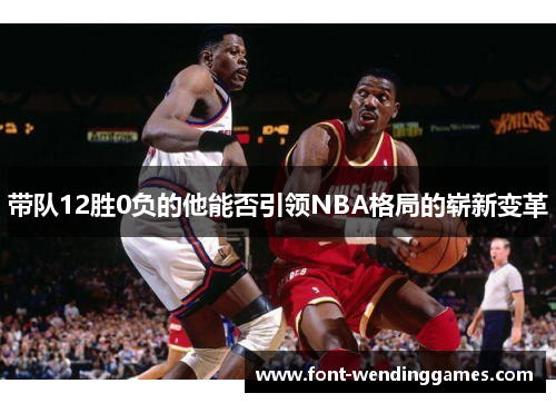 带队12胜0负的他能否引领NBA格局的崭新变革