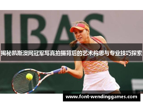 揭秘凯斯澳网冠军写真拍摄背后的艺术构思与专业技巧探索