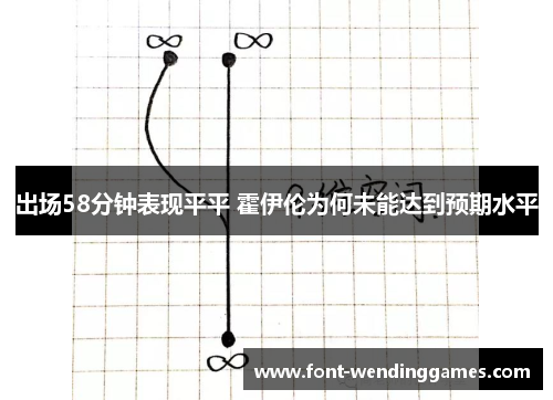 出场58分钟表现平平 霍伊伦为何未能达到预期水平