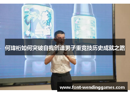 何瑋桁如何突破自我创造男子重竞技历史成就之路