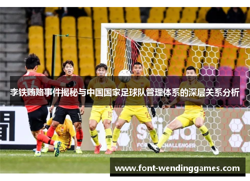 李铁贿赂事件揭秘与中国国家足球队管理体系的深层关系分析