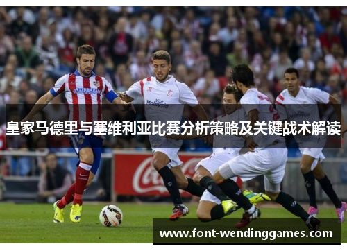 皇家马德里与塞维利亚比赛分析策略及关键战术解读