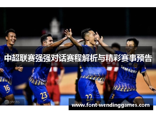 中超联赛强强对话赛程解析与精彩赛事预告