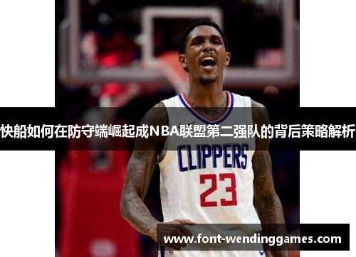 快船如何在防守端崛起成NBA联盟第二强队的背后策略解析