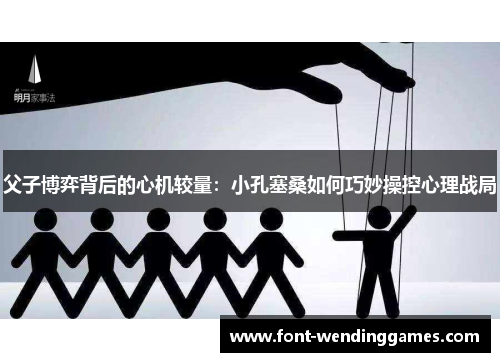 父子博弈背后的心机较量：小孔塞桑如何巧妙操控心理战局