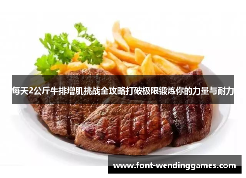 每天2公斤牛排增肌挑战全攻略打破极限锻炼你的力量与耐力