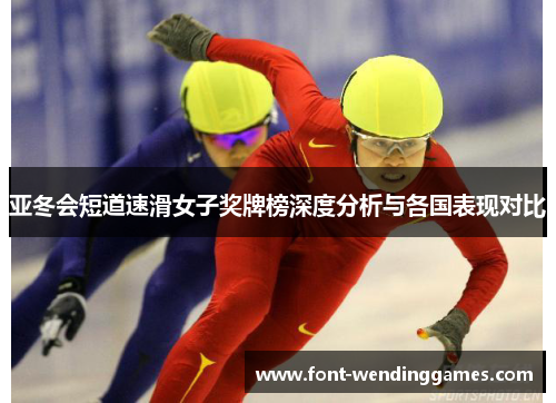 亚冬会短道速滑女子奖牌榜深度分析与各国表现对比
