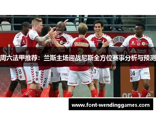 周六法甲推荐：兰斯主场迎战尼斯全方位赛事分析与预测