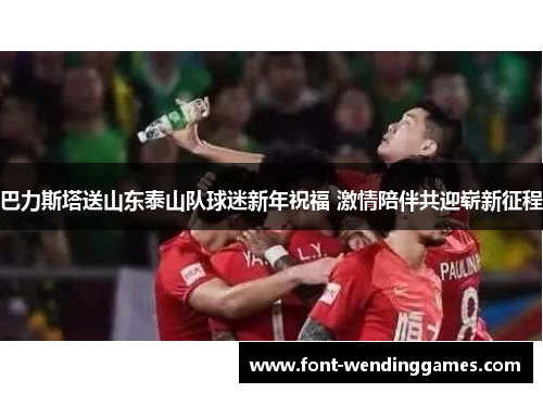 巴力斯塔送山东泰山队球迷新年祝福 激情陪伴共迎崭新征程