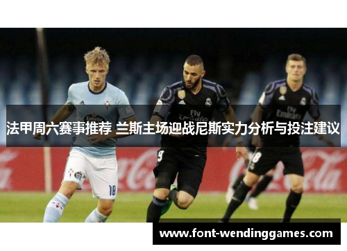 法甲周六赛事推荐 兰斯主场迎战尼斯实力分析与投注建议