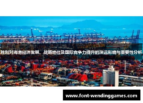 胜利对海港经济发展、战略地位及国际竞争力提升的深远影响与重要性分析