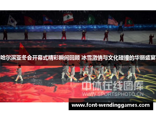 哈尔滨亚冬会开幕式精彩瞬间回顾 冰雪激情与文化碰撞的华丽盛宴