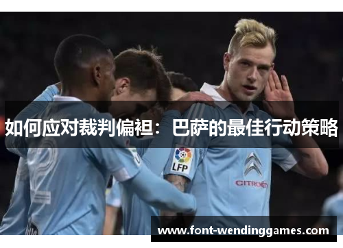 如何应对裁判偏袒：巴萨的最佳行动策略